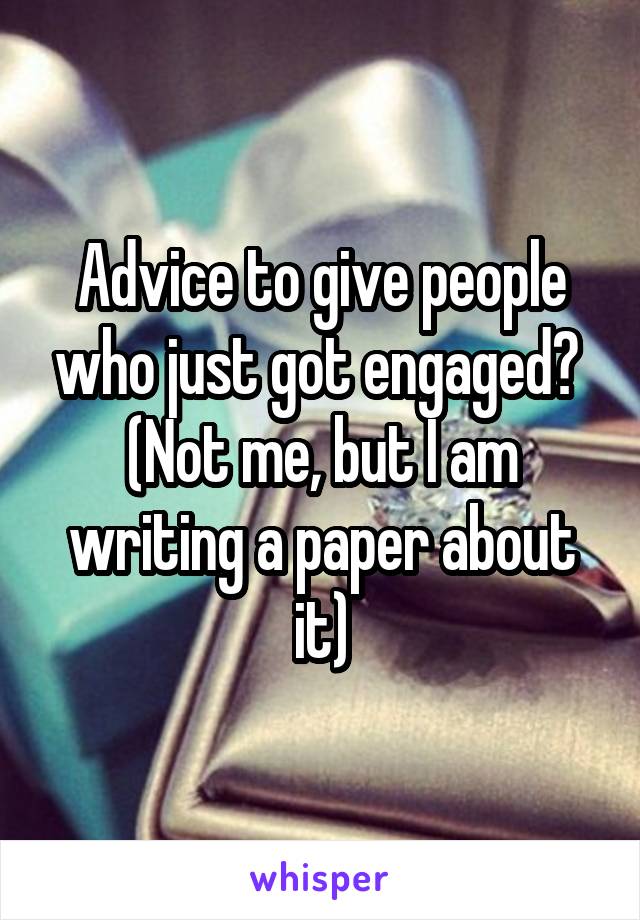 Advice to give people who just got engaged? 
(Not me, but I am writing a paper about it)