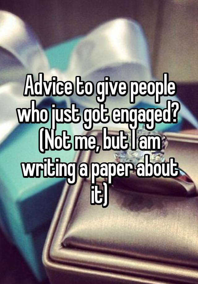 Advice to give people who just got engaged? 
(Not me, but I am writing a paper about it)