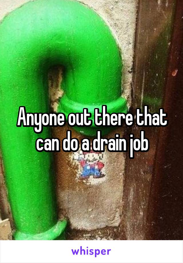 Anyone out there that can do a drain job