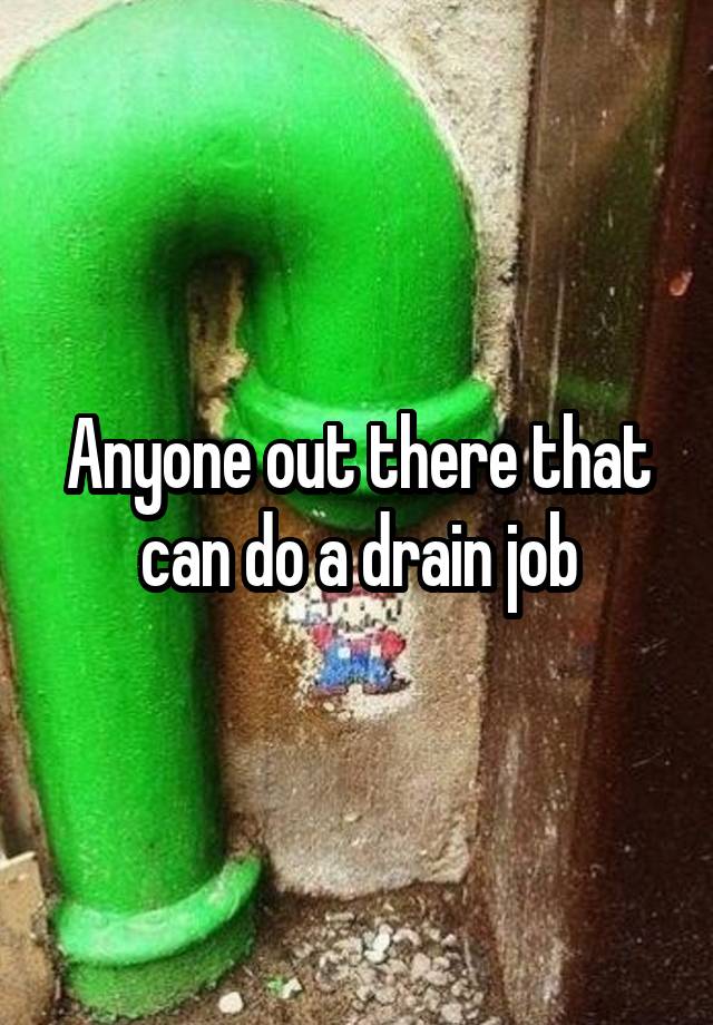 Anyone out there that can do a drain job