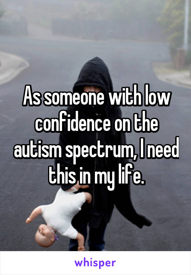 As someone with low confidence on the autism spectrum, I need this in my life.