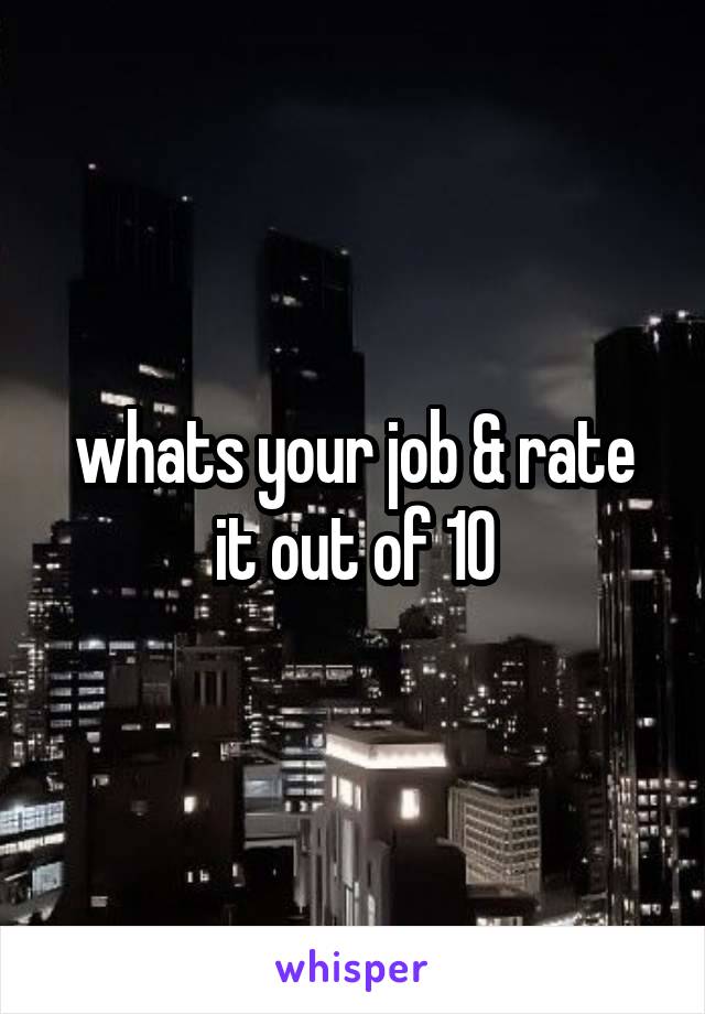 whats your job & rate it out of 10