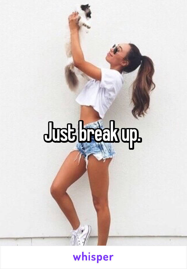 Just break up. 