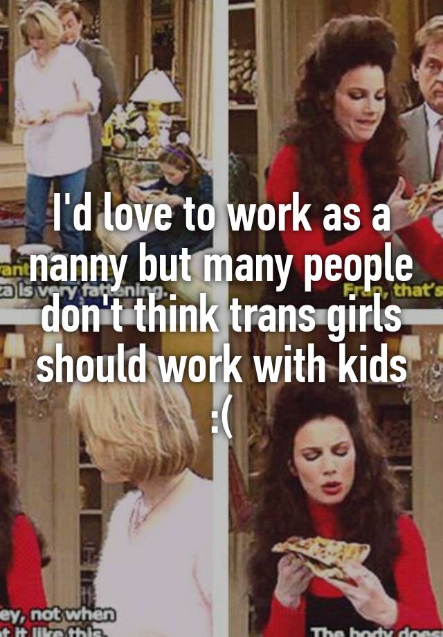 I'd love to work as a nanny but many people don't think trans girls should work with kids :(