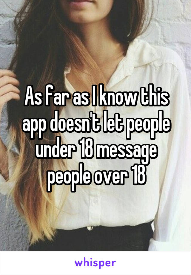 As far as I know this app doesn't let people under 18 message people over 18