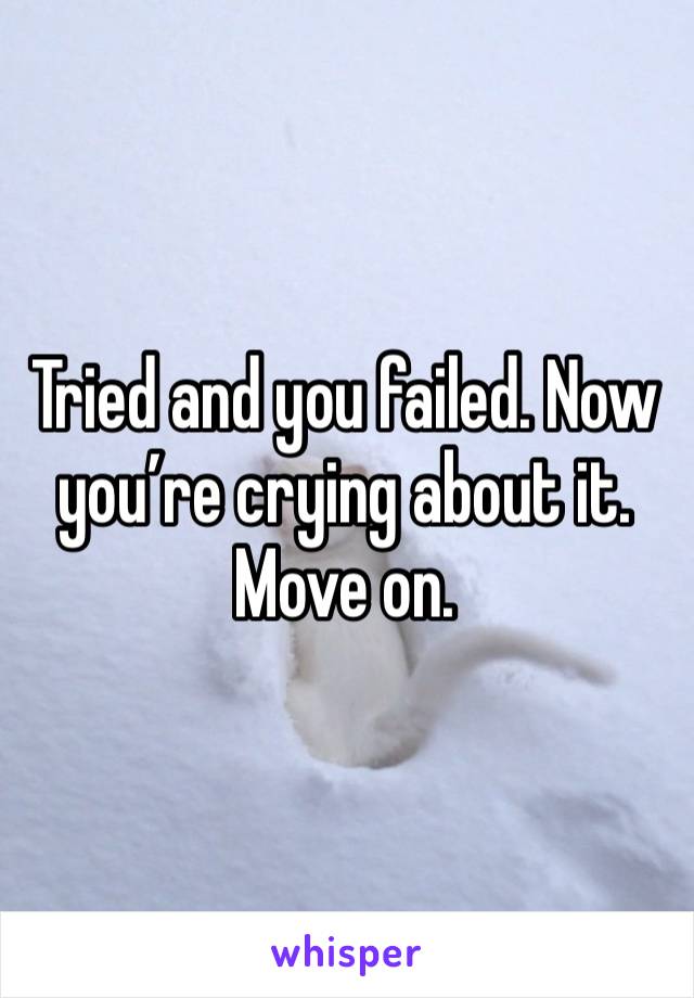 Tried and you failed. Now you’re crying about it. 
Move on. 