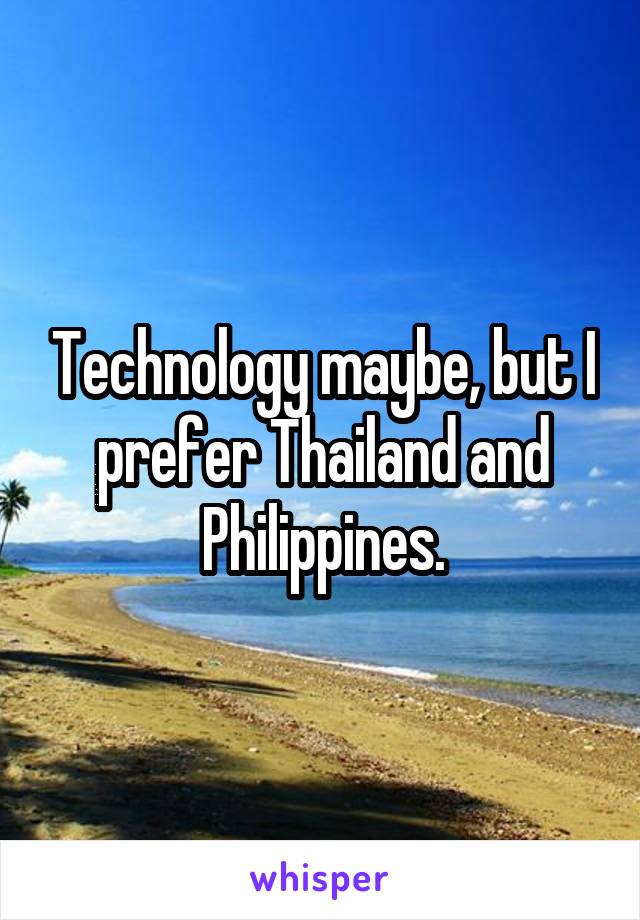 Technology maybe, but I prefer Thailand and Philippines.