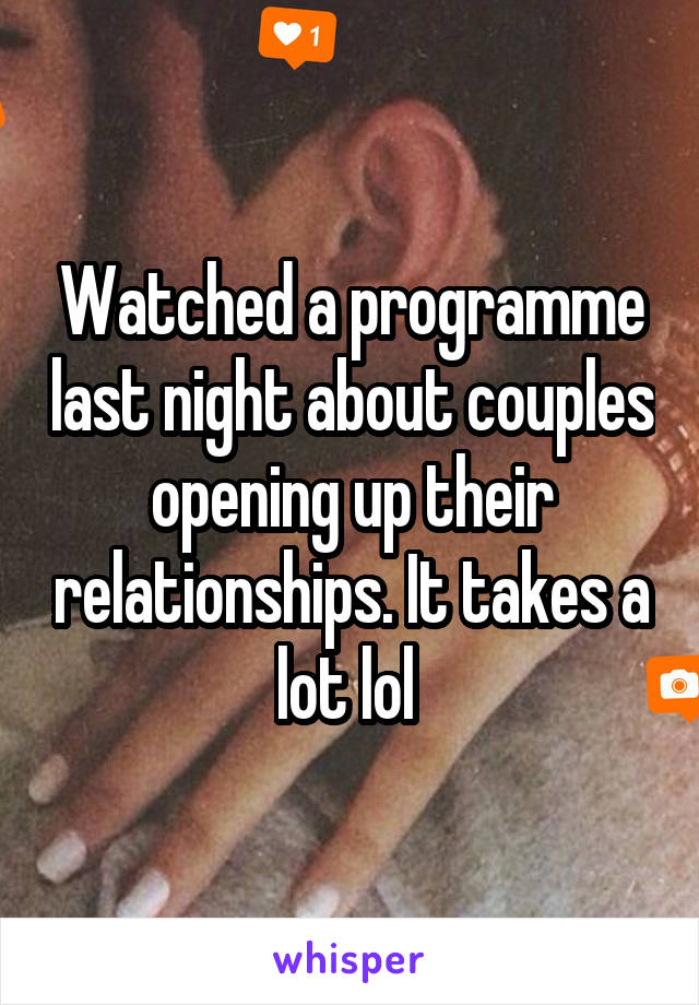 Watched a programme last night about couples opening up their relationships. It takes a lot lol 