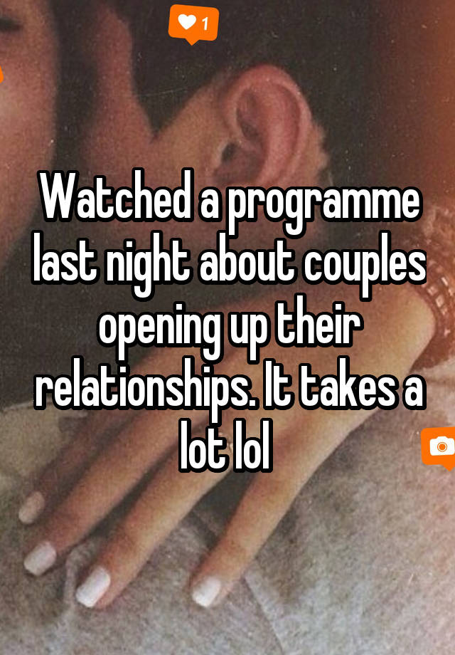 Watched a programme last night about couples opening up their relationships. It takes a lot lol 