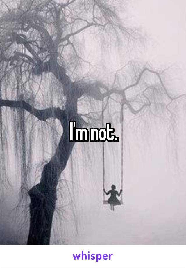 I'm not.