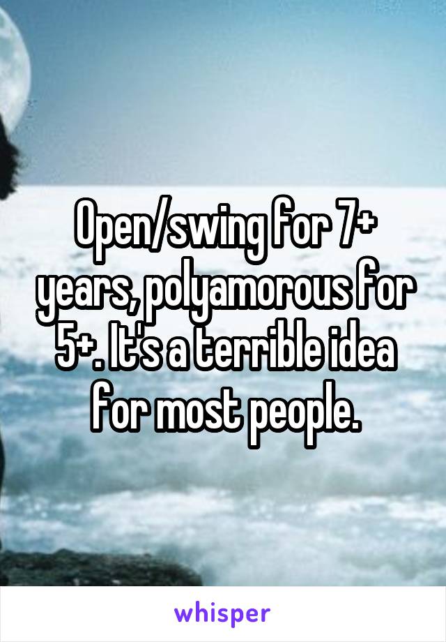 Open/swing for 7+ years, polyamorous for 5+. It's a terrible idea for most people.