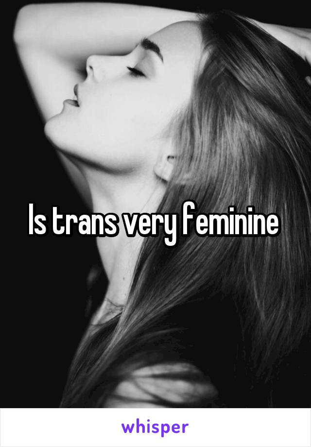 Is trans very feminine 