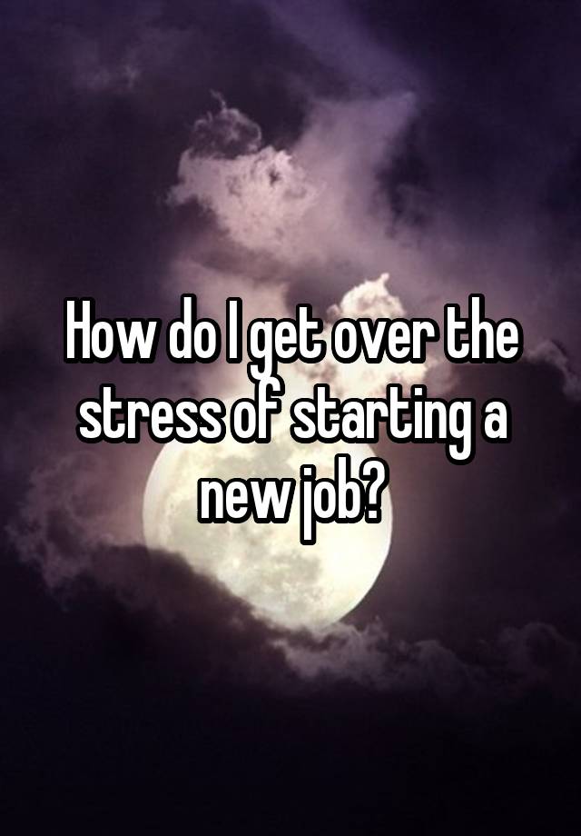 How do I get over the stress of starting a new job?