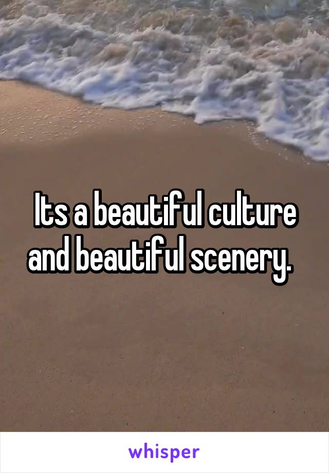 Its a beautiful culture and beautiful scenery.  