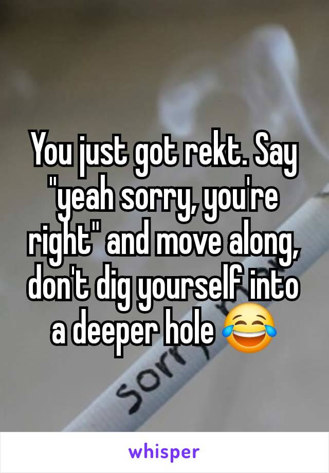 You just got rekt. Say "yeah sorry, you're right" and move along, don't dig yourself into a deeper hole 😂