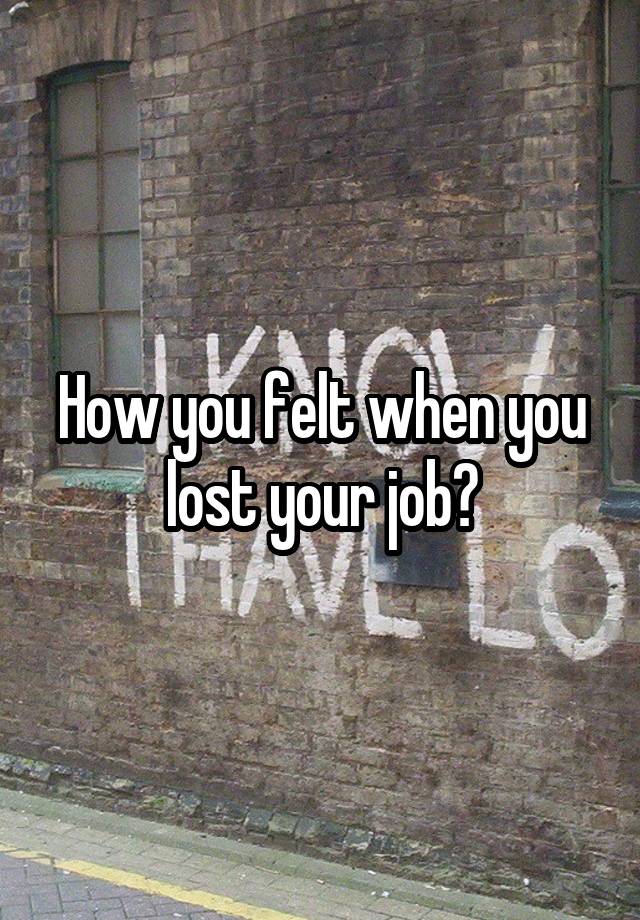 How you felt when you lost your job?