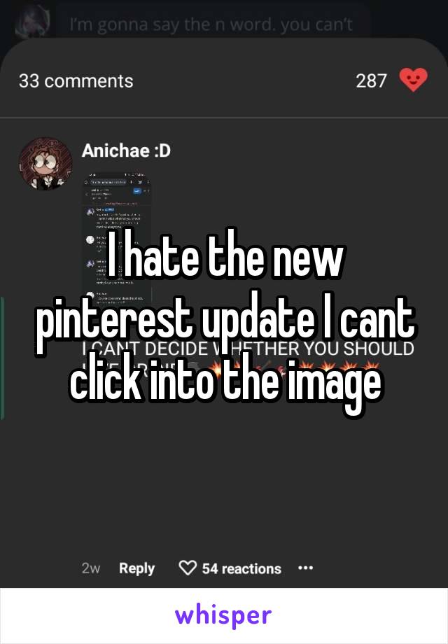 I hate the new pinterest update I cant click into the image