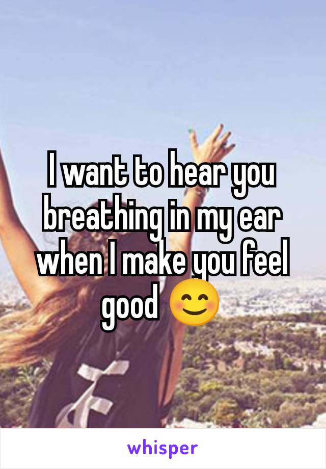 I want to hear you breathing in my ear when I make you feel good 😊