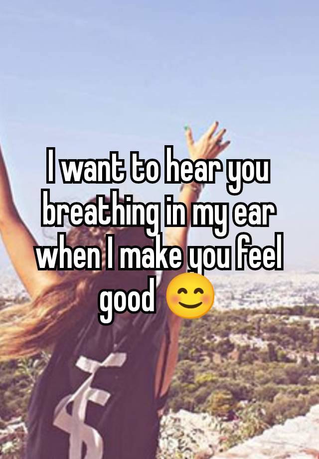 I want to hear you breathing in my ear when I make you feel good 😊