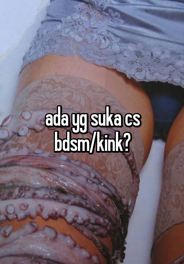 ada yg suka cs bdsm/kink?