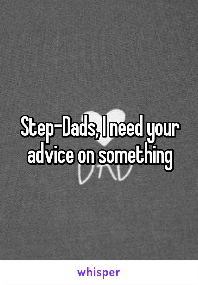 Step-Dads, I need your advice on something