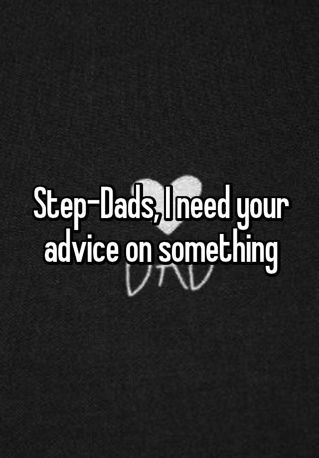 Step-Dads, I need your advice on something