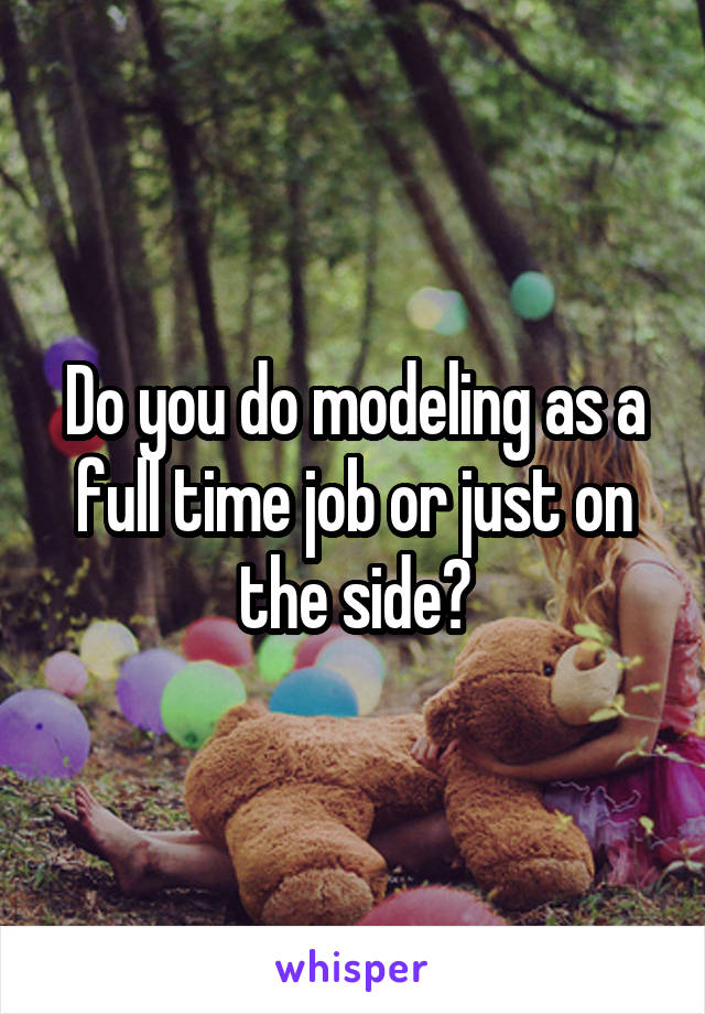 Do you do modeling as a full time job or just on the side?