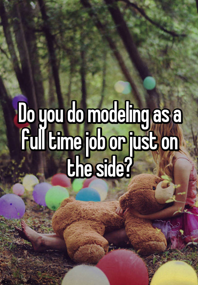 Do you do modeling as a full time job or just on the side?