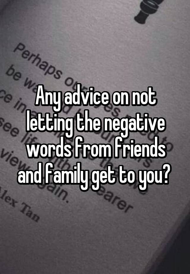 Any advice on not letting the negative words from friends and family get to you? 