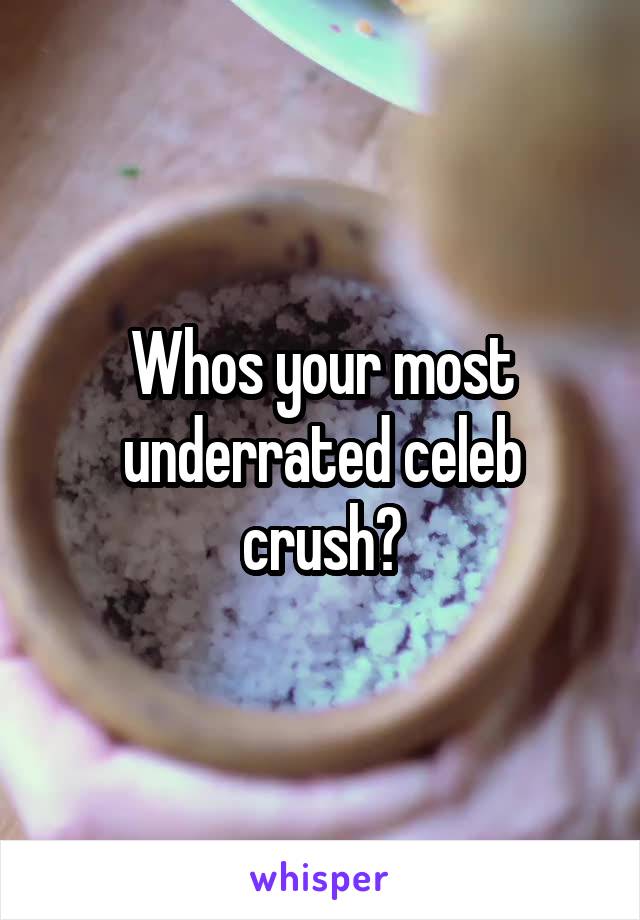 Whos your most underrated celeb crush?