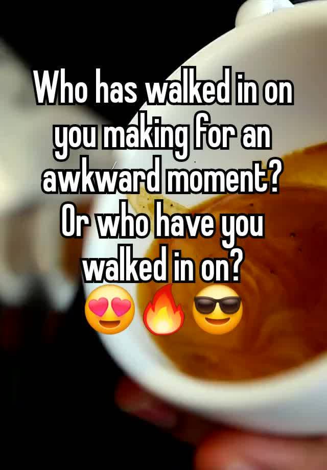 Who has walked in on you making for an awkward moment?
Or who have you walked in on?
😍🔥😎