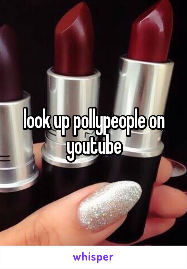 look up pollypeople on youtube