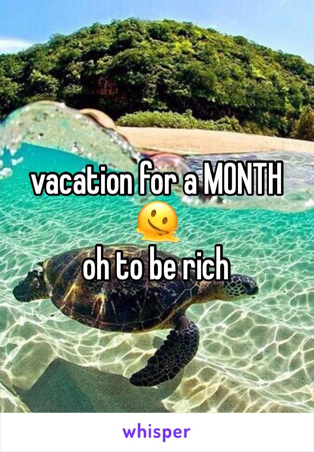 vacation for a MONTH 🫠
oh to be rich