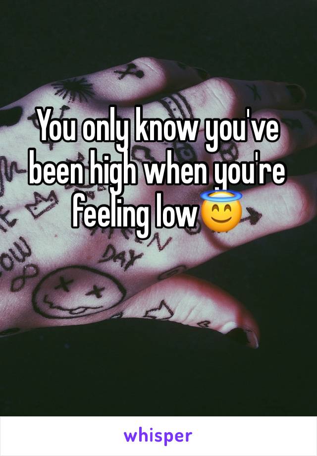 You only know you've been high when you're feeling low😇