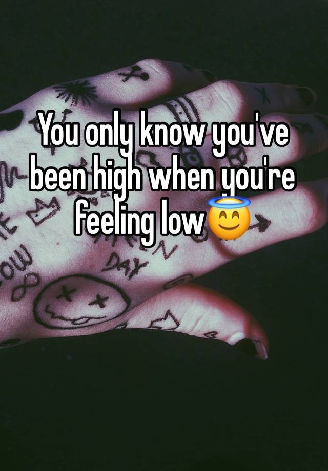 You only know you've been high when you're feeling low😇