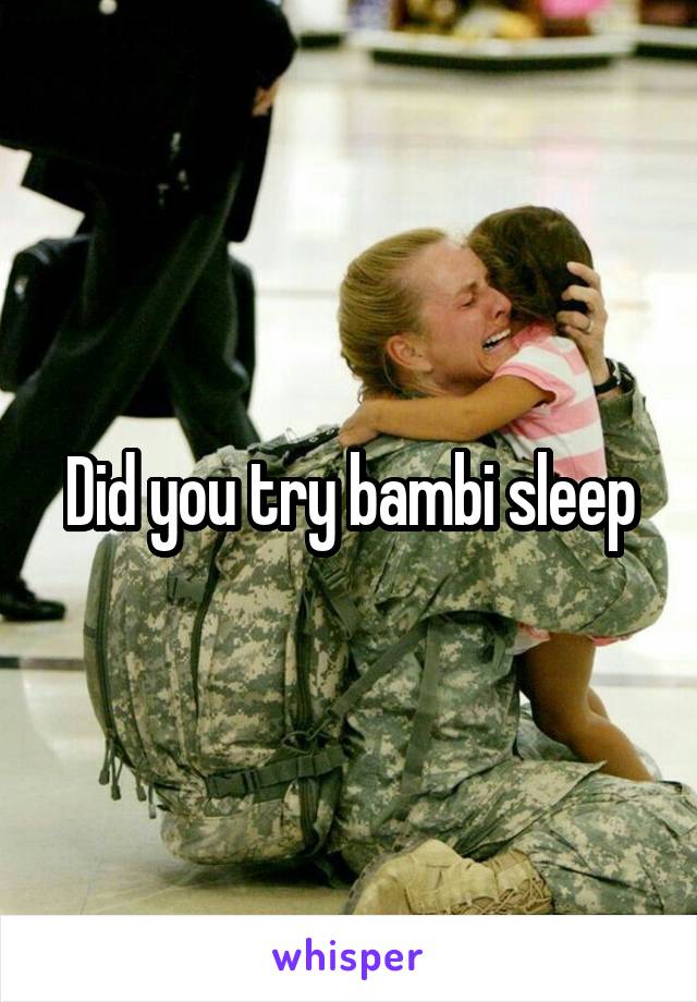 Did you try bambi sleep