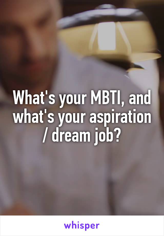 What's your MBTI, and what's your aspiration / dream job?