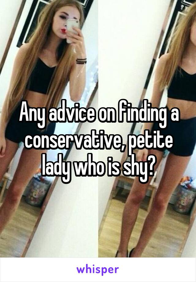 Any advice on finding a conservative, petite lady who is shy?