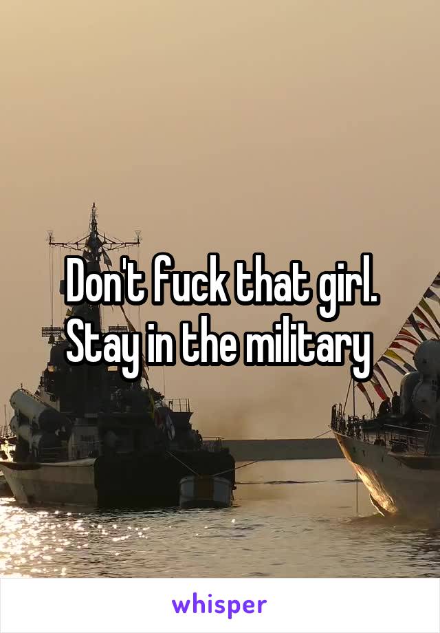 Don't fuck that girl. Stay in the military 