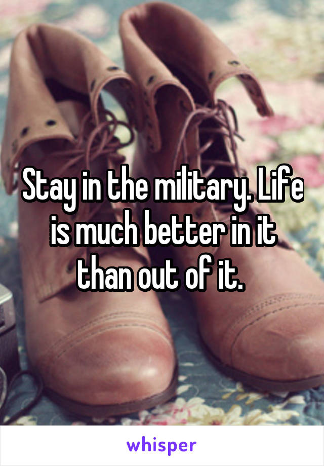 Stay in the military. Life is much better in it than out of it. 