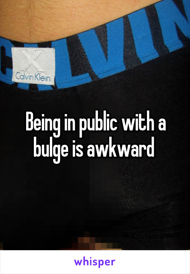 Being in public with a bulge is awkward 