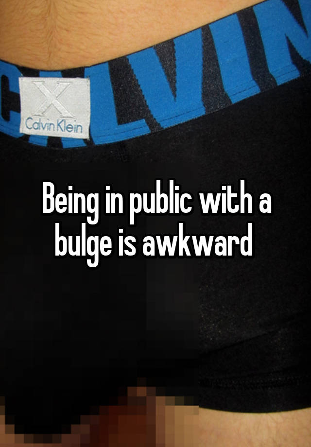 Being in public with a bulge is awkward 