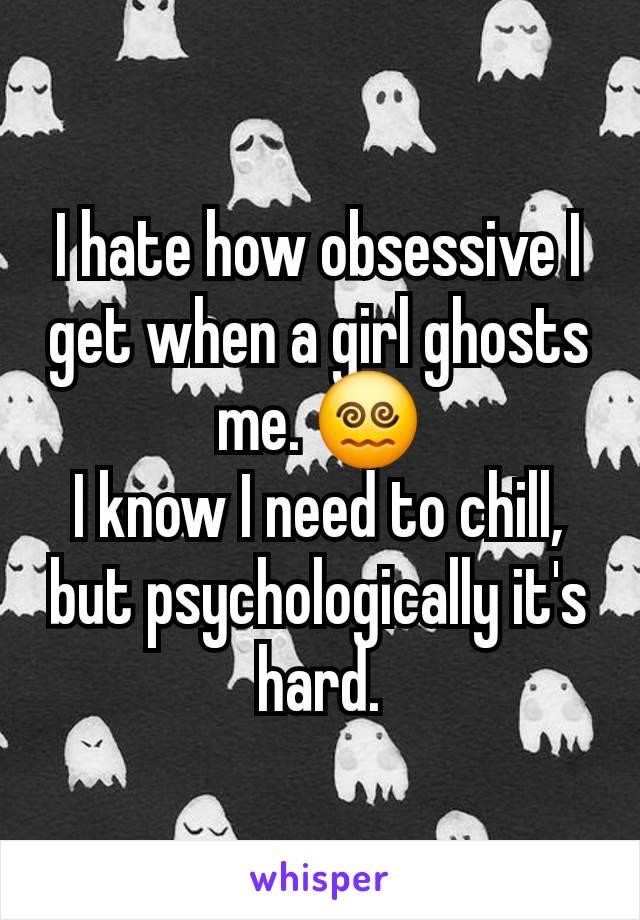 I hate how obsessive I get when a girl ghosts me. 😵‍💫
I know I need to chill, but psychologically it's hard.