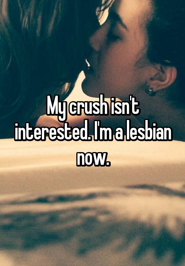 My crush isn't interested. I'm a lesbian now.