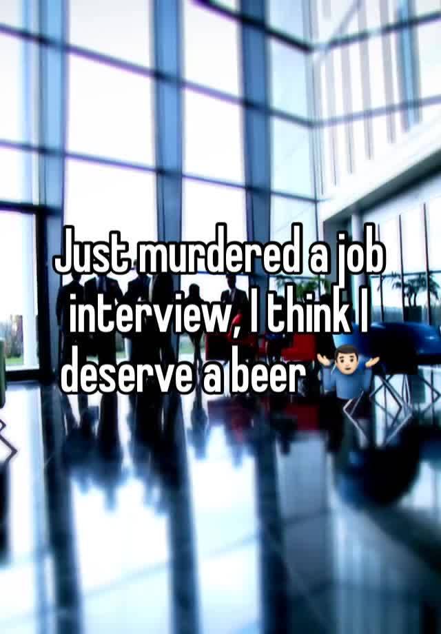 Just murdered a job interview, I think I deserve a beer 🤷🏻‍♂️