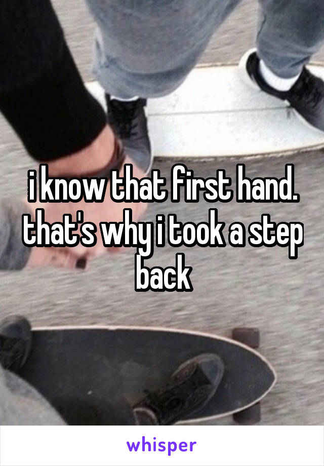 i know that first hand. that's why i took a step back