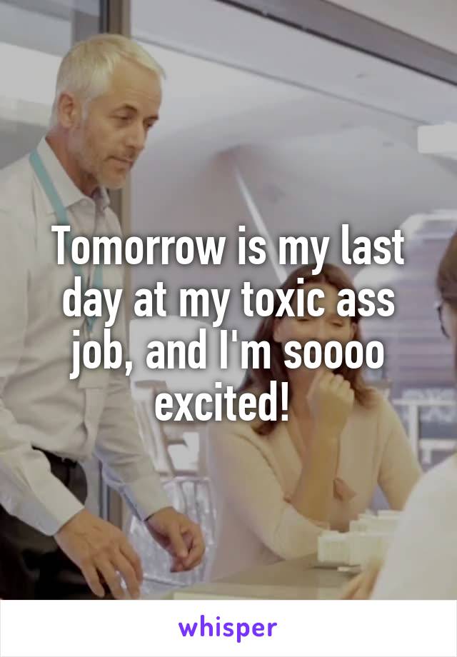 Tomorrow is my last day at my toxic ass job, and I'm soooo excited! 