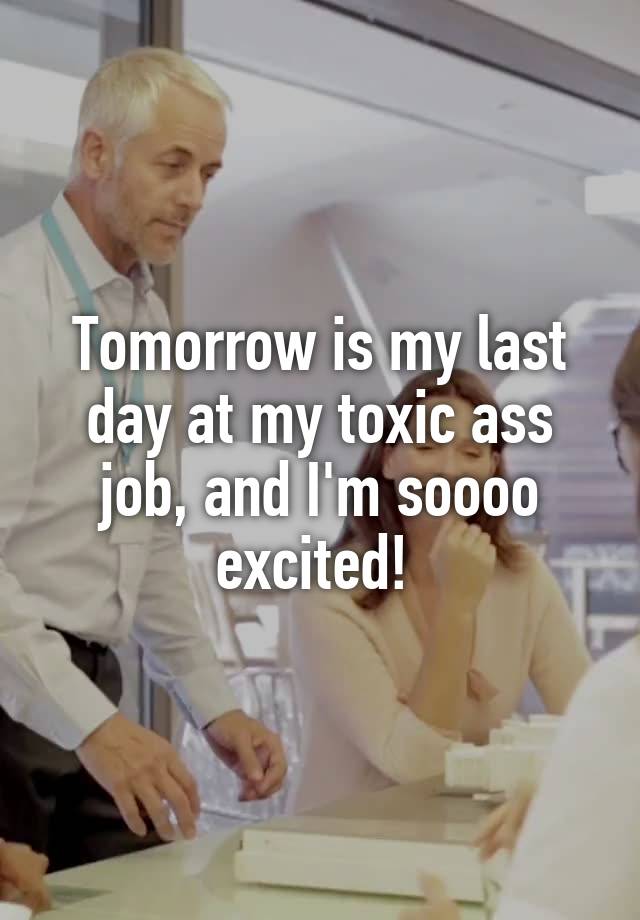 Tomorrow is my last day at my toxic ass job, and I'm soooo excited! 