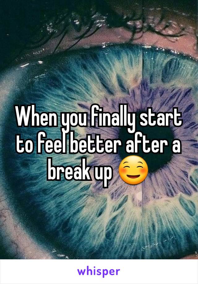 When you finally start to feel better after a break up ☺️