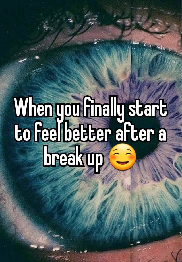 When you finally start to feel better after a break up ☺️